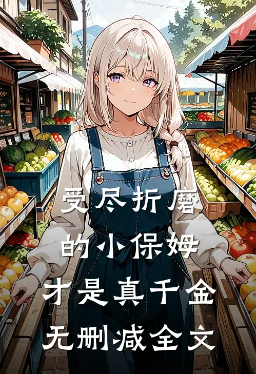 受尽折磨的小保姆，才是真千金无删减全文