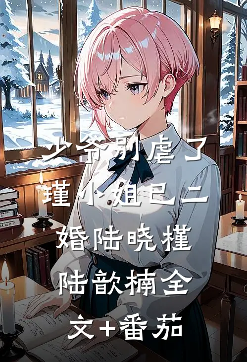 少爷别虐了，瑾小姐已二婚陆晓槿陆歆楠全文+番茄