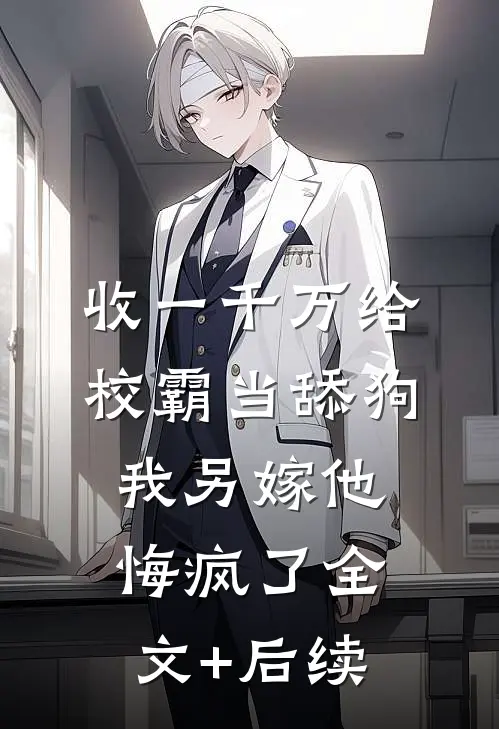 收一千万给校霸当舔狗，我另嫁他悔疯了全文+后续