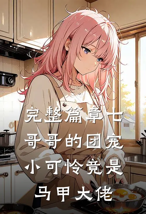 完整篇章七哥哥的团宠小可怜竟是马甲大佬