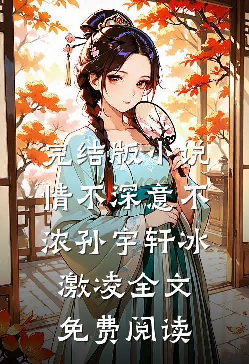 完结版小说情不深意不浓孙宇轩冰激凌全文免费阅读
