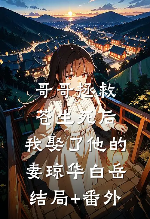 哥哥拯救苍生死后，我娶了他的妻琼华白岳结局+番外