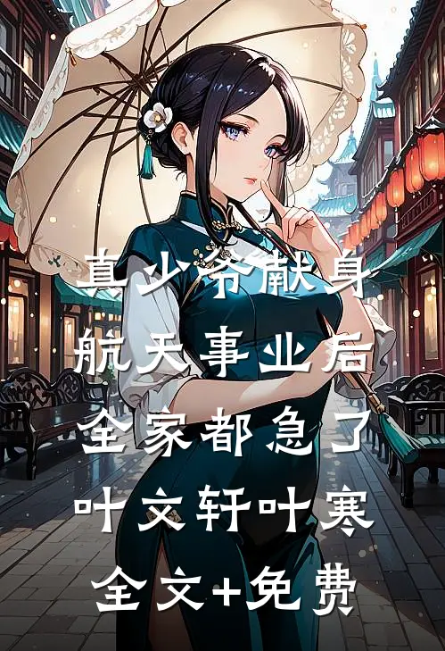 真少爷献身航天事业后，全家都急了叶文轩叶寒全文+免费