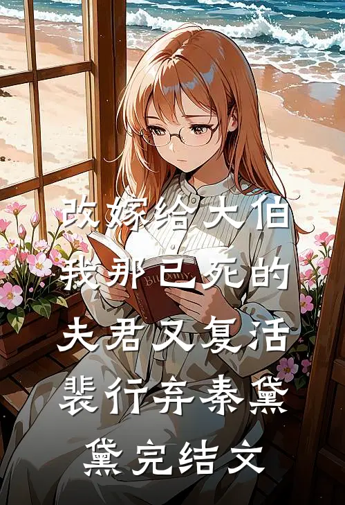 改嫁给大伯，我那已死的夫君又复活裴行弃秦黛黛完结文