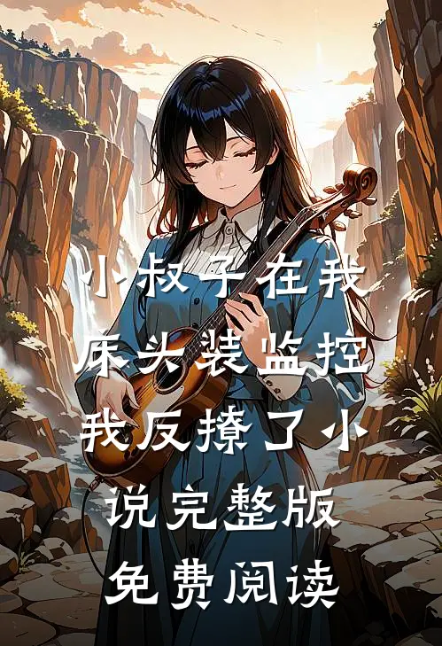 小叔子在我床头装监控，我反撩了小说完整版免费阅读