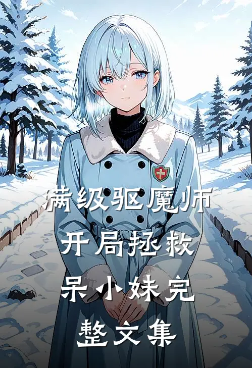 满级驱魔师：开局拯救呆小妹完整文集