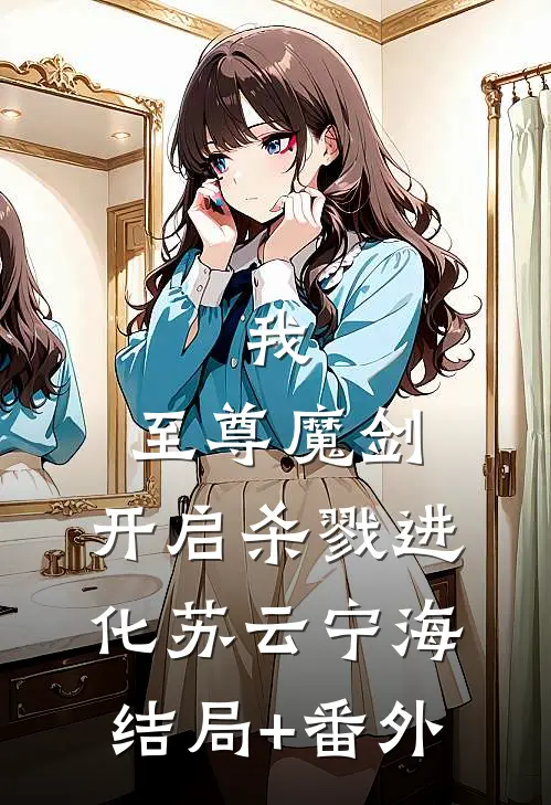 我，至尊魔剑，开启杀戮进化苏云宁海结局+番外