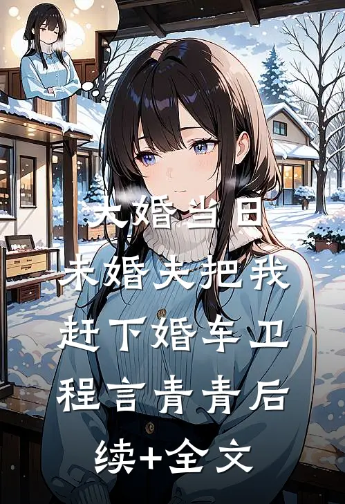 大婚当日，未婚夫把我赶下婚车卫程言青青后续+全文