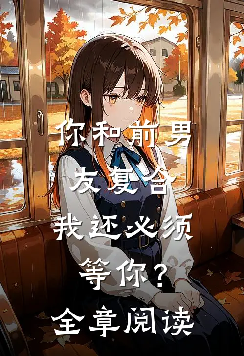 你和前男友复合，我还必须等你？全章阅读