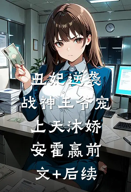 丑妃逆袭，战神王爷宠上天沐娇安霍嬴前文+后续