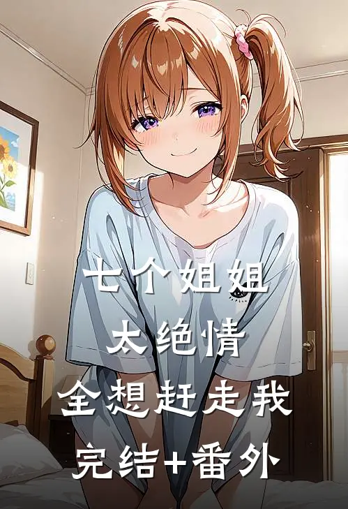 七个姐姐太绝情，全想赶走我完结+番外