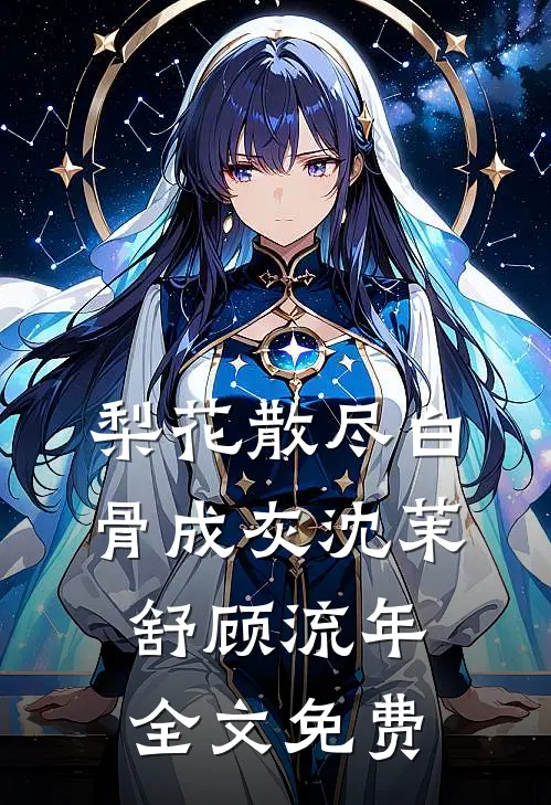 梨花散尽白骨成灰沈茉舒顾流年全文免费