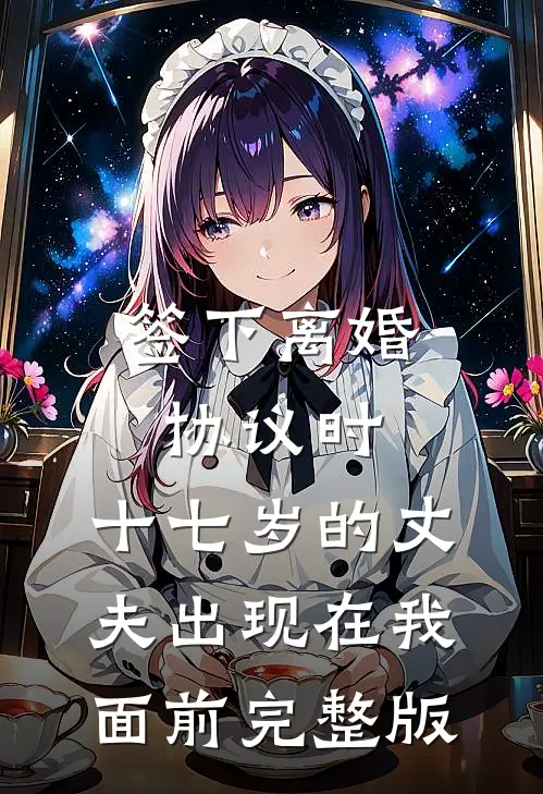 签下离婚协议时，十七岁的丈夫出现在我面前完整版