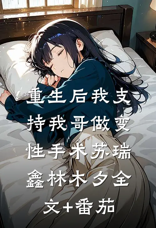 重生后我支持我哥做变性手术苏瑞鑫林木夕全文+番茄