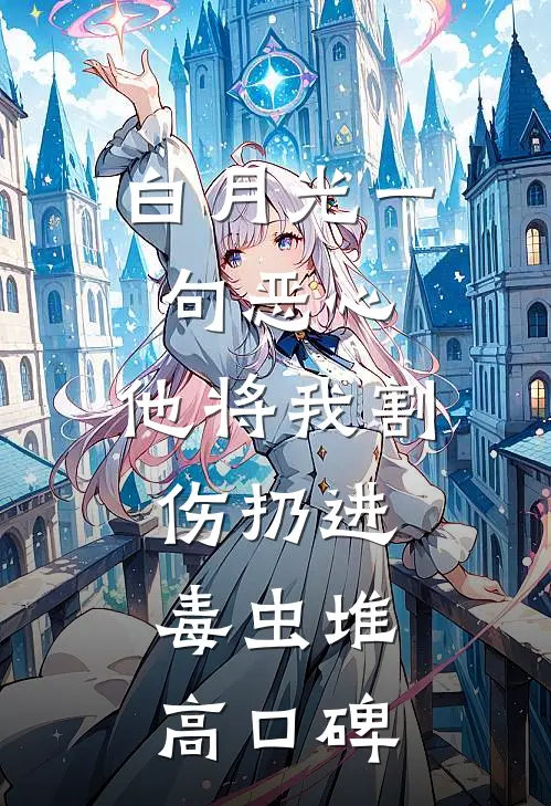 白月光一句恶心，他将我割伤扔进毒虫堆高口碑