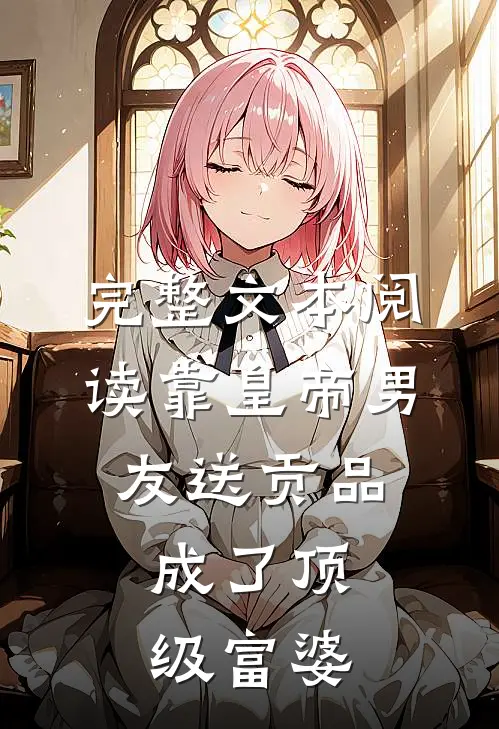 完整文本阅读靠皇帝男友送贡品，成了顶级富婆