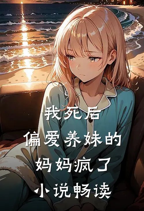 我死后，偏爱养妹的妈妈疯了小说畅读