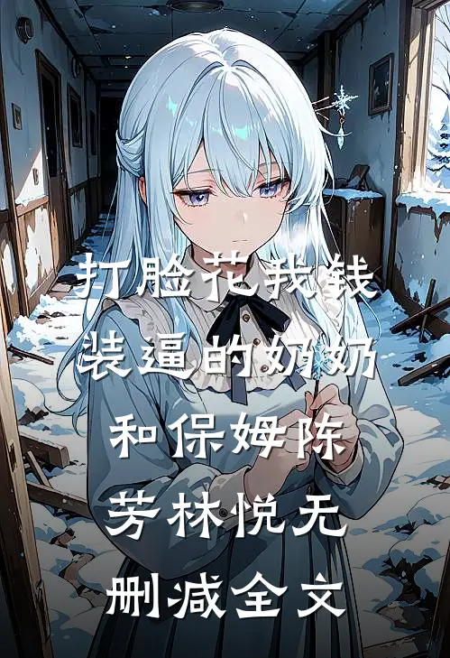 打脸花我钱装逼的奶奶和保姆陈芳林悦无删减全文