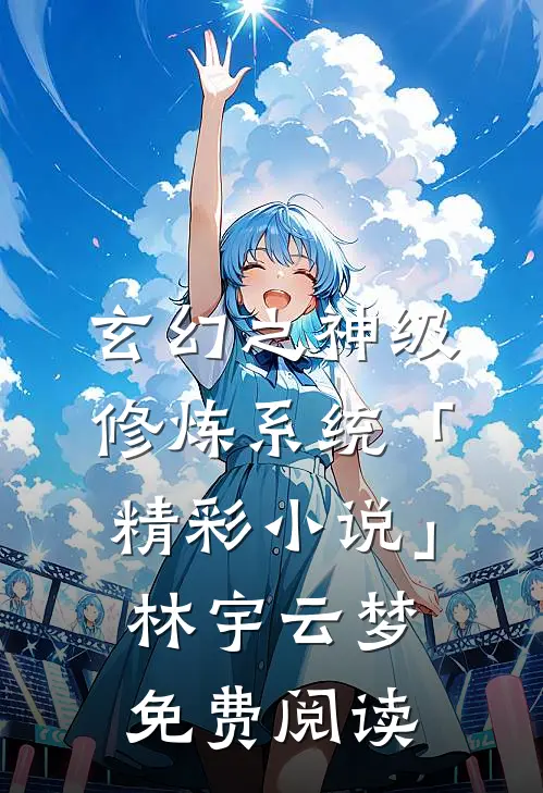 玄幻之神级修炼系统「精彩小说」林宇云梦免费阅读