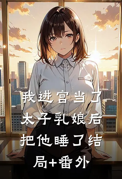 我进宫当了太子乳娘后，把他睡了结局+番外