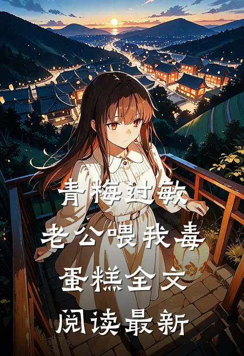 青梅过敏，老公喂我毒蛋糕全文阅读最新