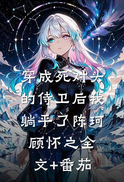 穿成死对头的侍卫后我躺平了陈珂顾怀之全文+番茄