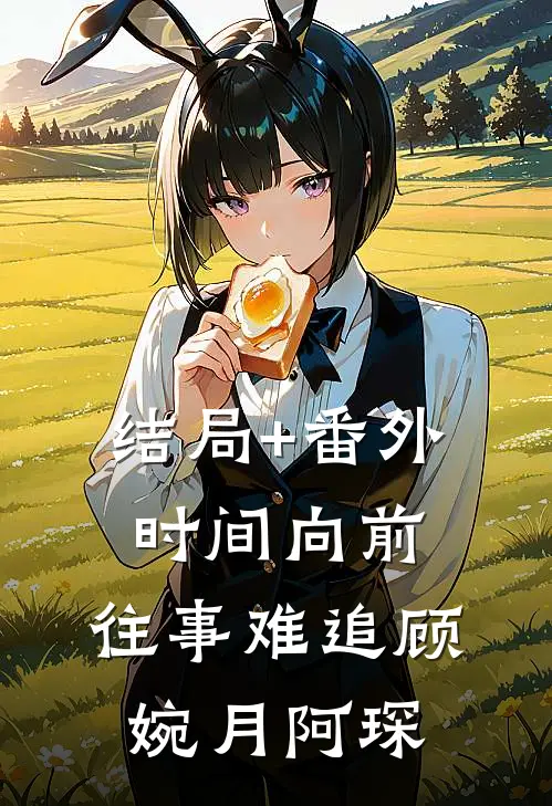 结局+番外时间向前，往事难追顾婉月阿琛