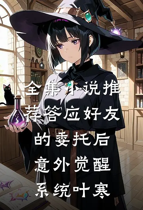 全集小说推荐答应好友的委托后意外觉醒系统叶寒
