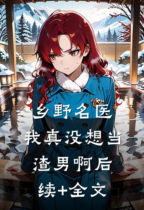 乡野名医：我真没想当渣男啊后续+全文