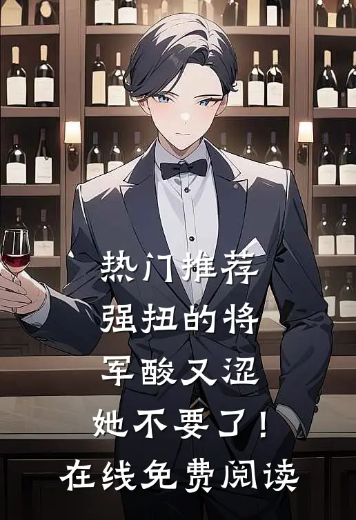 热门推荐强扭的将军酸又涩，她不要了！在线免费阅读