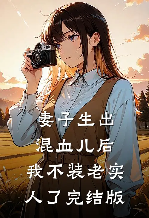 妻子生出混血儿后，我不装老实人了完结版