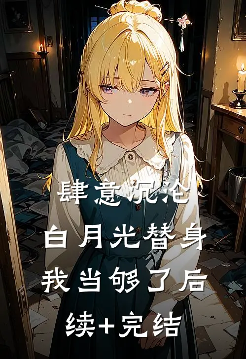 肆意沉沦，白月光替身我当够了后续+完结