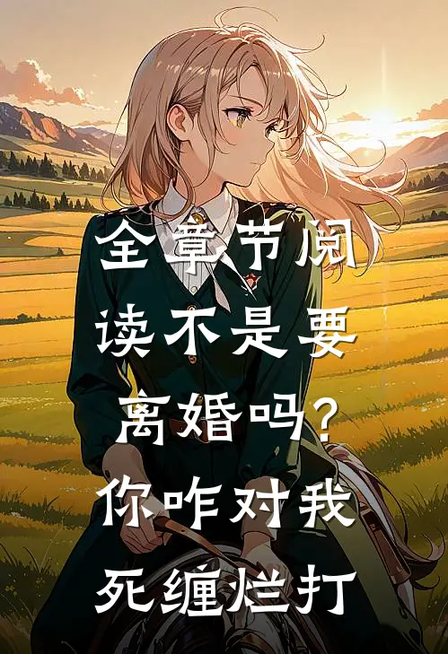 全章节阅读不是要离婚吗?你咋对我死缠烂打