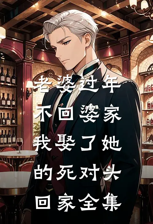 老婆过年不回婆家，我娶了她的死对头回家全集