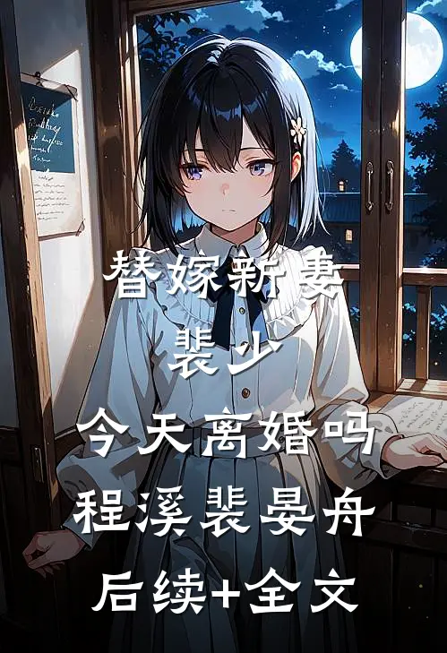 替嫁新妻：裴少，今天离婚吗程溪裴晏舟后续+全文