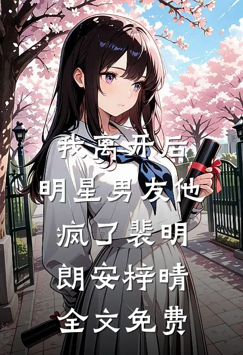 我离开后，明星男友他疯了裴明朗安梓晴全文免费