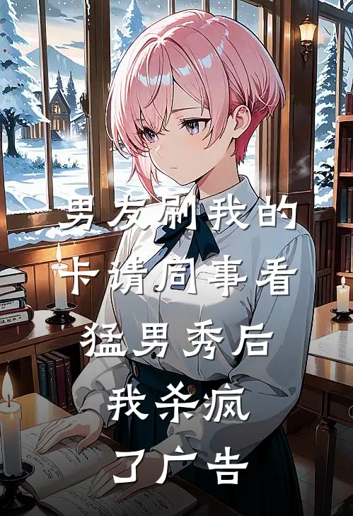 男友刷我的卡请同事看猛男秀后，我杀疯了广告