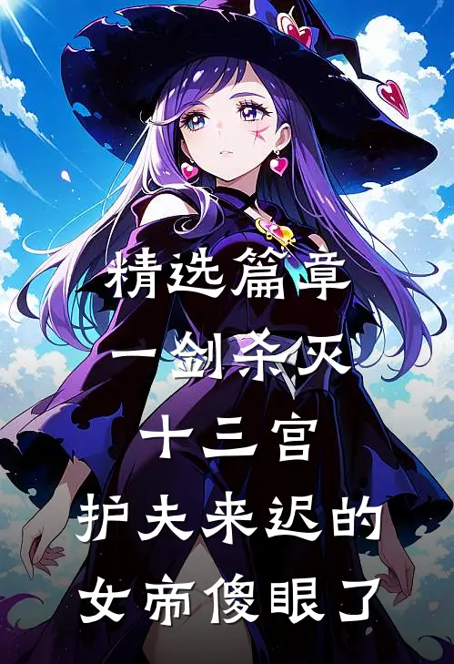 精选篇章一剑杀灭十三宫，护夫来迟的女帝傻眼了