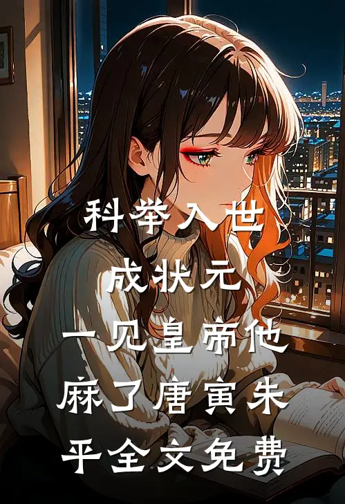 科举入世成状元，一见皇帝他麻了唐寅朱平全文免费