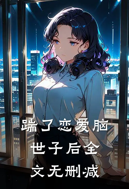 踹了恋爱脑世子后全文无删减