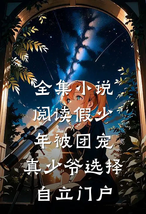 全集小说阅读假少年被团宠，真少爷选择自立门户