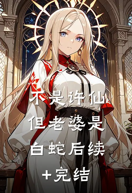 不是许仙，但老婆是白蛇后续+完结