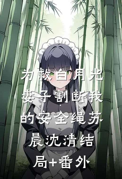 为救白月光，妻子割断我的安全绳苏晨沈清结局+番外
