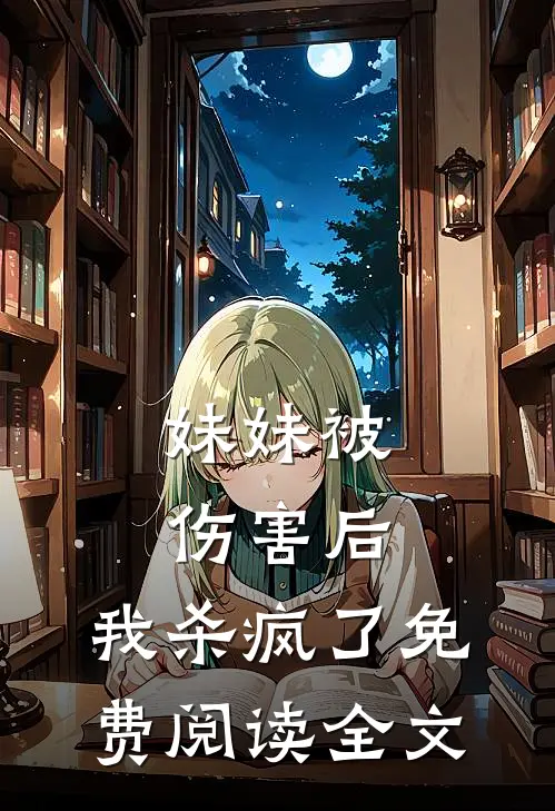 妹妹被伤害后，我杀疯了免费阅读全文