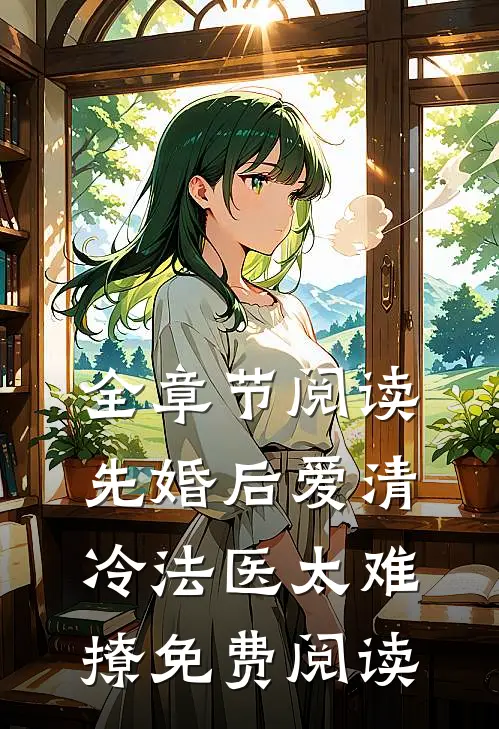全章节阅读先婚后爱清冷法医太难撩免费阅读
