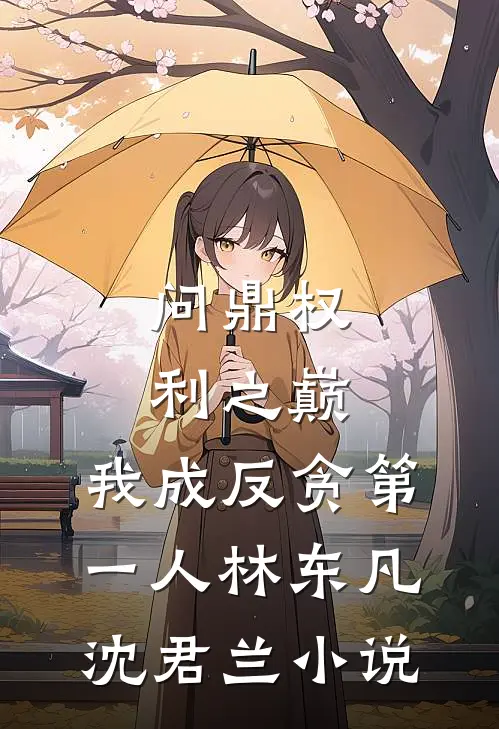 问鼎权利之巅，我成反贪第一人林东凡沈君兰小说