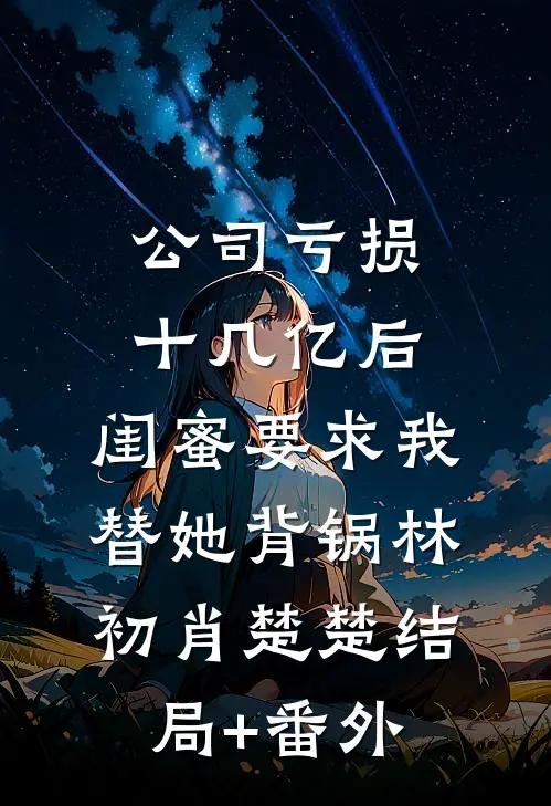 公司亏损十几亿后，闺蜜要求我替她背锅林初肖楚楚结局+番外