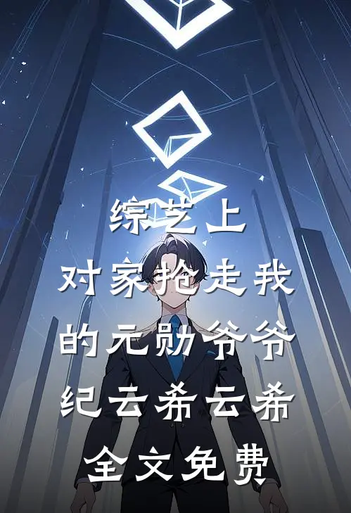 综艺上，对家抢走我的元勋爷爷纪云希云希全文免费