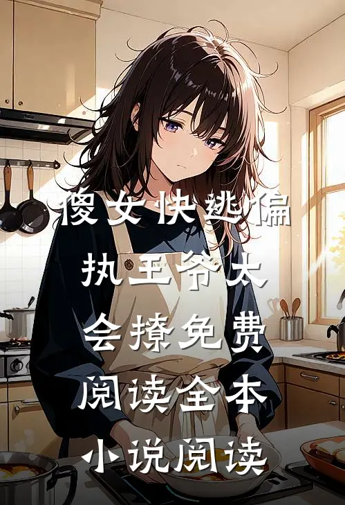傻女快逃偏执王爷太会撩免费阅读全本小说阅读