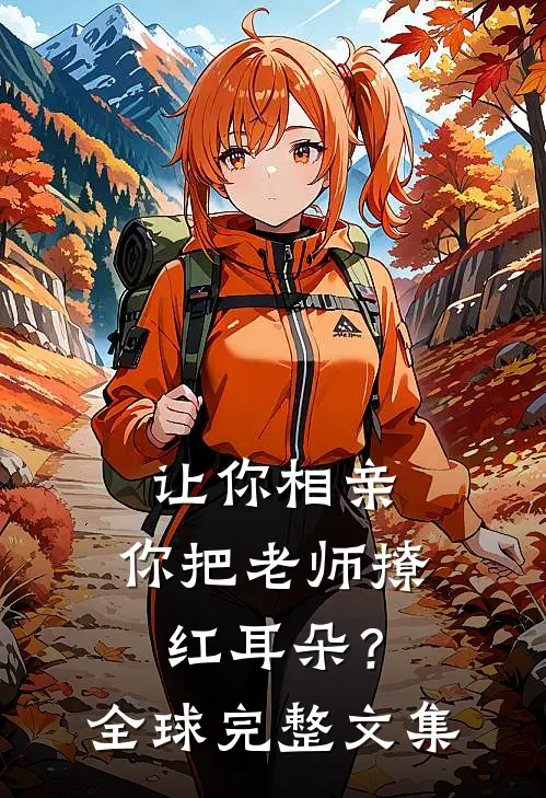 让你相亲，你把老师撩红耳朵？全球完整文集
